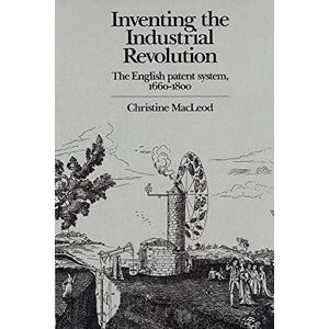 MacLeod, Christine Inventing the Industrial Revolution: The English Patent System, 1660-1800 MacLeod, Christine Inventing the Industrial Revolution: The English Patent System, 1660-1800