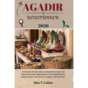 Lukas, Max F. AGADIR REISEFÜHRER: Entdecken Sie Marokkos einladendste Stadt mit Übernachtungsmöglichkeiten, Surfmöglichkeiten, Küche, Kultur, versteckten Juwelen und Stränden. (Max Lukas der Reisende GR) Lukas, Max F. AGADIR REISEFÜHRER: Entdecken Sie Marokkos einladendste Stadt mit Übernachtungsmöglichkeiten, Surfmöglichkeiten, Küche, Kultur, versteckten Juwelen und Stränden. (Max Lukas der Reisende GR)