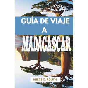 ROUTH, MILES C. GUÍA DE VIAJE A MADAGASCAR 2025: Descubre las maravillas y aventuras de la naturaleza ROUTH, MILES C. GUÍA DE VIAJE A MADAGASCAR 2025: Descubre las maravillas y aventuras de la naturaleza