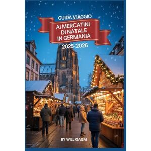 GAGAI, WILL Guida Viaggio ai mercatini di Natale in Germania 2025-2026: Vivi la magia, i mercati e i ricordi che non dimenticherai mai GAGAI, WILL Guida Viaggio ai mercatini di Natale in Germania 2025-2026: Vivi la magia, i mercati e i ricordi che non dimenticherai mai