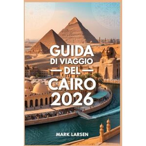 LARSEN, MARK GUIDA DI VIAGGIO DEL CAIRO 2026: Il compagno essenziale per esplorare la Piramide dei Bazar LARSEN, MARK GUIDA DI VIAGGIO DEL CAIRO 2026: Il compagno essenziale per esplorare la Piramide dei Bazar