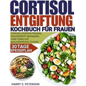 Peterson, Harry S. Cortisol Entgiftung Kochbuch Für frauen: Einfache, köstliche Rezepte, einschließlich Speiseplan, voller Farbe und gesundheitlicher Vorteile Peterson, Harry S. Cortisol Entgiftung Kochbuch Für frauen: Einfache, köstliche Rezepte, einschließlich Speiseplan, voller Farbe und gesundheitlicher Vorteile