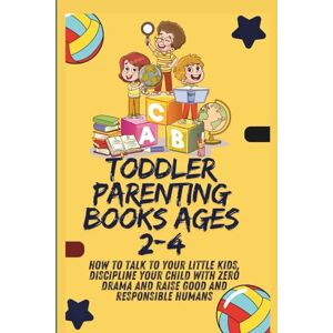 Hurt, Catherine R. Toddler Parenting Books ages 2-4: How to talk to your little kids, Discipline your child with Zero drama and raise good and responsible humans Hurt, Catherine R. Toddler Parenting Books ages 2-4: How to talk to your little kids, Discipline your child with Zero drama and raise good and responsible humans