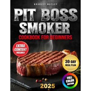 Motley, Bradley PIT BOSS SMOKER COOKBOOK FOR BEGINNERS: The ultimate guide with foolproof Pit Boss recipes, expert smoking tips, and homemade sauces that turn every meal into a backyard BBQ masterpiece Motley, Bradley PIT BOSS SMOKER COOKBOOK FOR BEGINNERS: The ultimate guide with foolproof Pit Boss recipes, expert smoking tips, and homemade sauces that turn every meal into a backyard BBQ masterpiece