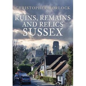 Horlock, Christopher Ruins, Remains and Relics: Sussex Horlock, Christopher Ruins, Remains and Relics: Sussex