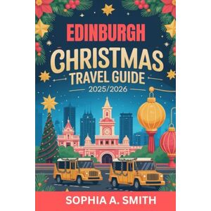 SMITH, SOPHIA A EDINBURGH CHRISTMAS TRAVEL GUIDE 2025/2026: A helpful handbook for discovering festive culture and seasonal experiences SMITH, SOPHIA A EDINBURGH CHRISTMAS TRAVEL GUIDE 2025/2026: A helpful handbook for discovering festive culture and seasonal experiences