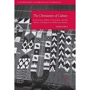 Chua, L. The Christianity of Culture: Conversion, Ethnic Citizenship, and the Matter of Religion in Malaysian Borneo (Contemporary Anthropology of Religion) Chua, L. The Christianity of Culture: Conversion, Ethnic Citizenship, and the Matter of Religion in Malaysian Borneo (Contemporary Anthropology of Religion)