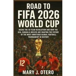 OTERO, MARY J. ROAD TO FIFA 2026 WORLD CUP: INSIDE THE 48-TEAM REVOLUTION AND HOW THE USA, CANADA & MEXICO ARE SHAPING THE FUTURE OF THE MOST AMBITIOUS GLOBAL FOOTBALL TOURNAMENT IN HISTORY OTERO, MARY J. ROAD TO FIFA 2026 WORLD CUP: INSIDE THE 48-TEAM REVOLUTION AND HOW THE USA, CANADA & MEXICO ARE SHAPING THE FUTURE OF THE MOST AMBITIOUS GLOBAL FOOTBALL TOURNAMENT IN HISTORY