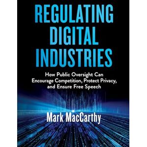 MacCarthy, Mark Regulating Digital Industries: How Public Oversight Can Encourage Competition, Protect Privacy, and Ensure Free Speech MacCarthy, Mark Regulating Digital Industries: How Public Oversight Can Encourage Competition, Protect Privacy, and Ensure Free Speech