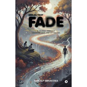 Sankalp Srivastava Smiles That Fade: A Journey Through Laughter, Love, and Letting Go. Sankalp Srivastava Smiles That Fade: A Journey Through Laughter, Love, and Letting Go.