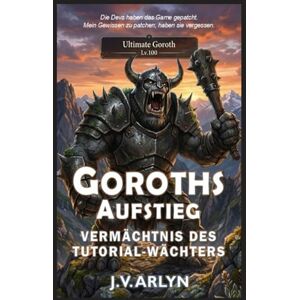 Arlyn, J.V. Goroths Aufstieg: Vermächtnis des Tutorial-Wächters: LitRPG Dungeon-Core-System Isekai-Fantasy (Die Chroniken von Goroth) Arlyn, J.V. Goroths Aufstieg: Vermächtnis des Tutorial-Wächters: LitRPG Dungeon-Core-System Isekai-Fantasy (Die Chroniken von Goroth)