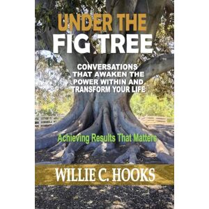 Hooks, Willie C Under the Fig Tree: Conversations that Awaken the Power Within and Transform Your Life Hooks, Willie C Under the Fig Tree: Conversations that Awaken the Power Within and Transform Your Life