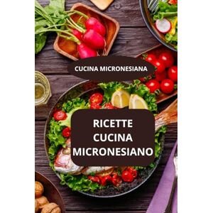 AHOLOUKPE, Herve RICETTE CUCINA MICRONESIANO: CUCINA MICRONESIANA Gastronomia del Pacifico Specialità micronesiane AHOLOUKPE, Herve RICETTE CUCINA MICRONESIANO: CUCINA MICRONESIANA Gastronomia del Pacifico Specialità micronesiane