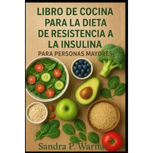 Warnar, Sandra P. LIBRO DE COCINA PARA LA DIETA DE RESISTENCIA A LA INSULINA PARA PERSONAS MAYORES: Comidas Fáciles y Saludables para un Azúcar Estable y Más Energía Warnar, Sandra P. LIBRO DE COCINA PARA LA DIETA DE RESISTENCIA A LA INSULINA PARA PERSONAS MAYORES: Comidas Fáciles y Saludables para un Azúcar Estable y Más Energía