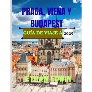 Edwin, Ethan GUÍA DE VIAJE A PRAGA, VIENA Y BUDAPEST 2025: Su guía rápida para descubrir las joyas de Europa Central Edwin, Ethan GUÍA DE VIAJE A PRAGA, VIENA Y BUDAPEST 2025: Su guía rápida para descubrir las joyas de Europa Central