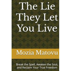 Matovu, Mozia The Lie They Let You Live: Break the Spell, Awaken the Soul, and Reclaim Your True Freedom Matovu, Mozia The Lie They Let You Live: Break the Spell, Awaken the Soul, and Reclaim Your True Freedom