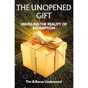 Lindamood, Tim & Becca The Unopened Gift: Unveiling the Reality of Redemption Lindamood, Tim & Becca The Unopened Gift: Unveiling the Reality of Redemption