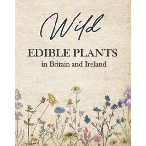 Wilde, Olivia Wild Edible Plants in Britain and Ireland: The Ultimate Forager’s Guide to Edible Medicinal Plants, Seaweeds and Herbs in the UK. (Healing Plants and Home Remedies) Wilde, Olivia Wild Edible Plants in Britain and Ireland: The Ultimate Forager’s Guide to Edible Medicinal Plants, Seaweeds and Herbs in the UK. (Healing Plants and Home Remedies)