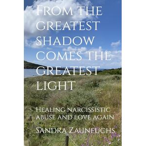 Zaunfuchs, Sandra From the greatest shadow comes the greatest light: Healing narcissistic abuse and love again Zaunfuchs, Sandra From the greatest shadow comes the greatest light: Healing narcissistic abuse and love again