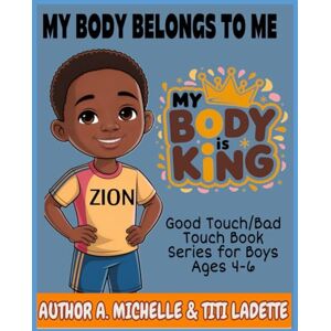 MICHELLE, A. Book 1: My Body Belongs to Me: MY BODY IS KING: Body Safety Book Series for Boys MICHELLE, A. Book 1: My Body Belongs to Me: MY BODY IS KING: Body Safety Book Series for Boys