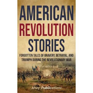 Publications, Ahoy American Revolution Stories: Forgotten Tales of Bravery, Betrayal, and Triumph during the Revolutionary War Publications, Ahoy American Revolution Stories: Forgotten Tales of Bravery, Betrayal, and Triumph during the Revolutionary War