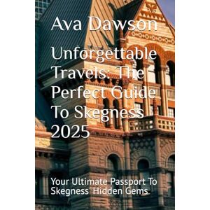 Dawson, Ava Unforgettable Travels: The Perfect Guide To Skegness 2025: Your Ultimate Passport To Skegness' Hidden Gems Dawson, Ava Unforgettable Travels: The Perfect Guide To Skegness 2025: Your Ultimate Passport To Skegness' Hidden Gems