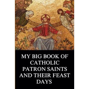 Gregory, Philip N. My Big Book of Catholic Patron Saints and their Feast Days: Inspirational Christian Biography and Stories Gregory, Philip N. My Big Book of Catholic Patron Saints and their Feast Days: Inspirational Christian Biography and Stories