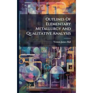 Hall, Vernon James Outlines Of Elementary Metallurgy And Qualitative Analysis Hall, Vernon James Outlines Of Elementary Metallurgy And Qualitative Analysis