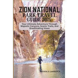LAWRENCE, BRENDA D. ZION NATIONAL PARK TRAVEL GUIDE 2025: Your Ultimate Adventure Through Majestic Canyons, Scenic Trails, and Breathtaking Views LAWRENCE, BRENDA D. ZION NATIONAL PARK TRAVEL GUIDE 2025: Your Ultimate Adventure Through Majestic Canyons, Scenic Trails, and Breathtaking Views