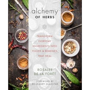 de la Foret, Rosalee Alchemy of Herbs: Transform Everyday Ingredients into Foods & Remedies That Heal de la Foret, Rosalee Alchemy of Herbs: Transform Everyday Ingredients into Foods & Remedies That Heal