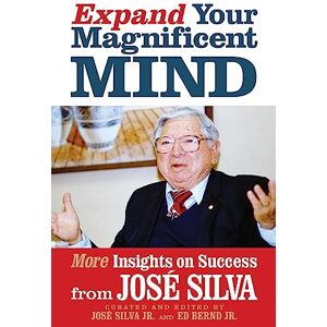 Expand Your Magnificent Mind: More Insights on Success from José Silva Expand Your Magnificent Mind: More Insights on Success from José Silva
