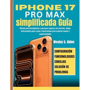 Alden, Wesley G. iPhone 17 Pro Max simplificada Guía: Manual para principiantes y personas mayores con secretos, atajos, instrucciones paso a paso e ilustraciones para usuarios nuevos y experimentados Alden, Wesley G. iPhone 17 Pro Max simplificada Guía: Manual para principiantes y personas mayores con secretos, atajos, instrucciones paso a paso e ilustraciones para usuarios nuevos y experimentados