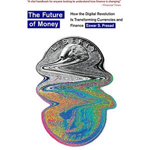 Eswar S. Prasad The Future of Money: How the Digital Revolution Is Transforming Currencies and Finance Eswar S. Prasad The Future of Money: How the Digital Revolution Is Transforming Currencies and Finance