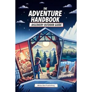 Publishing, White Bell The Adventure Handbook Discovery Outdoor Guide: A comprehensive guide to nature discovery, survival skills, and staying safe on adventures Publishing, White Bell The Adventure Handbook Discovery Outdoor Guide: A comprehensive guide to nature discovery, survival skills, and staying safe on adventures