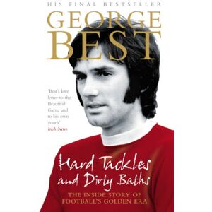 Best, George Hard Tackles and Dirty Baths: The inside story of football's golden era Best, George Hard Tackles and Dirty Baths: The inside story of football's golden era