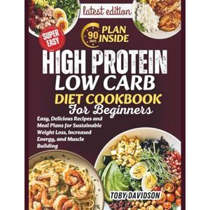 Davidson, Toby High Protein Low Carb Diet for Beginners: Easy, Delicious Recipes and Meal Plans for Sustainable Weight Loss, Increased Energy, and Muscle Building Davidson, Toby High Protein Low Carb Diet for Beginners: Easy, Delicious Recipes and Meal Plans for Sustainable Weight Loss, Increased Energy, and Muscle Building