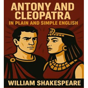 Shakespeare, William Antony and Cleopatra In Plain and Simple English: A Modern Translation and the Original Version Shakespeare, William Antony and Cleopatra In Plain and Simple English: A Modern Translation and the Original Version
