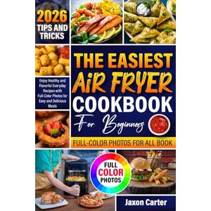 Carter, Jaxon The Easiest Air Fryer Cookbook for Beginners: Enjoy Healthy and Flavorful Everyday Recipes with Full-Color Photos for Easy and Delicious Meals Carter, Jaxon The Easiest Air Fryer Cookbook for Beginners: Enjoy Healthy and Flavorful Everyday Recipes with Full-Color Photos for Easy and Delicious Meals