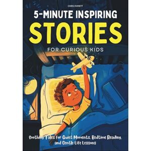 Everett, Chris 5-Minute Inspiring Stories for Curious Kids: Soothing Tales for Quiet Moments, Bedtime Reading, and Gentle Life Lessons Everett, Chris 5-Minute Inspiring Stories for Curious Kids: Soothing Tales for Quiet Moments, Bedtime Reading, and Gentle Life Lessons