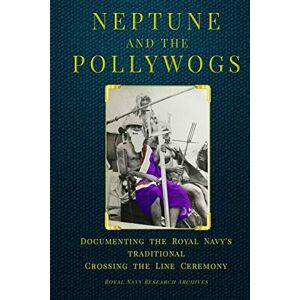 White, Paul Neptune and the Pollywogs: Documenting the Royal Navy's Traditional Crossing the Line Ceremony: 6 (Royal Navy 'Blue Books') White, Paul Neptune and the Pollywogs: Documenting the Royal Navy's Traditional Crossing the Line Ceremony: 6 (Royal Navy 'Blue Books')