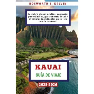 KELVIN, BOSWORTH J. KAUAI GUÍA DE VIAJE 2025-2026: Descubra playas ocultas, caminatas panorámicas, gastronomía local y aventuras inolvidables en la Isla Jardín de Hawái KELVIN, BOSWORTH J. KAUAI GUÍA DE VIAJE 2025-2026: Descubra playas ocultas, caminatas panorámicas, gastronomía local y aventuras inolvidables en la Isla Jardín de Hawái