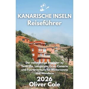 Cole, Oliver KANARISCHE INSELN Reiseführer 2026: Der vollständige Begleiter zu Teneriffa, Lanzarote, Gran Canaria und Fuerteventura für Wintersonne und Wandern (German Edition) Cole, Oliver KANARISCHE INSELN Reiseführer 2026: Der vollständige Begleiter zu Teneriffa, Lanzarote, Gran Canaria und Fuerteventura für Wintersonne und Wandern (German Edition)