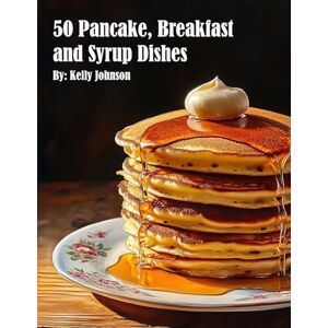 Johnson, Kelly 50 Pancake, Breakfast and Syrup Dishes Johnson, Kelly 50 Pancake, Breakfast and Syrup Dishes