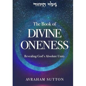 Sutton, Avraham The Book of DIVINE ONENESS: Revealing God’s Absolute Unity Sutton, Avraham The Book of DIVINE ONENESS: Revealing God’s Absolute Unity