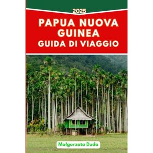DUDA, MALGORZATA PAPUA NUOVA GUINEA GUIDA DI VIAGGIO 2025: Itinerari intelligenti, approfondimenti culturali e consigli concreti per gli esploratori moderni DUDA, MALGORZATA PAPUA NUOVA GUINEA GUIDA DI VIAGGIO 2025: Itinerari intelligenti, approfondimenti culturali e consigli concreti per gli esploratori moderni