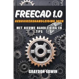 EDWIN, GRAYDON FreeCAD 1.0 Gebruikershandleiding 2026 EDWIN, GRAYDON FreeCAD 1.0 Gebruikershandleiding 2026