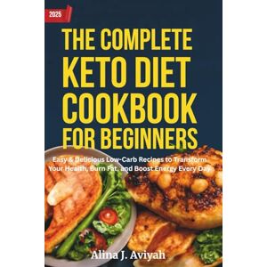 Aviyah, Alina J. The Complete Keto Diet Cookbook for Beginners 2025: Easy & Delicious Low-Carb Recipes to Transform Your Health, Burn Fat, and Boost Energy Every Day Aviyah, Alina J. The Complete Keto Diet Cookbook for Beginners 2025: Easy & Delicious Low-Carb Recipes to Transform Your Health, Burn Fat, and Boost Energy Every Day