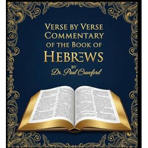 CRAWFORD, DR. PAUL VERSE BY VERSE COMMENTARY OF THE BOOK OF HEBREWS CRAWFORD, DR. PAUL VERSE BY VERSE COMMENTARY OF THE BOOK OF HEBREWS