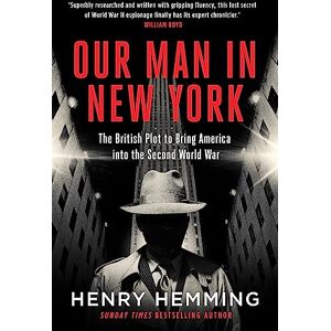 Hemming, Henry Our Man in New York: The British Plot to Bring America into the Second World War Hemming, Henry Our Man in New York: The British Plot to Bring America into the Second World War