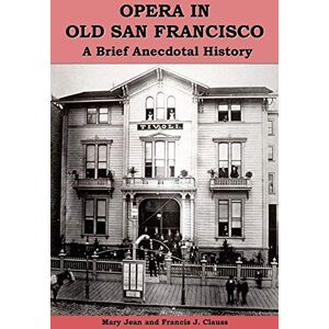 Clauss, Mary Jean Opera in Old San Francisco: A Brief Anecdotal History Clauss, Mary Jean Opera in Old San Francisco: A Brief Anecdotal History